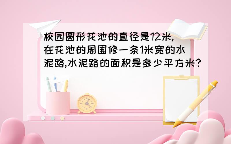 校园圆形花池的直径是12米,在花池的周围修一条1米宽的水泥路,水泥路的面积是多少平方米?