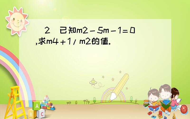 (2)已知m2－5m－1＝0,求m4＋1/m2的值.