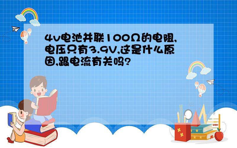 4v电池并联100Ω的电阻,电压只有3.9V,这是什么原因,跟电流有关吗?