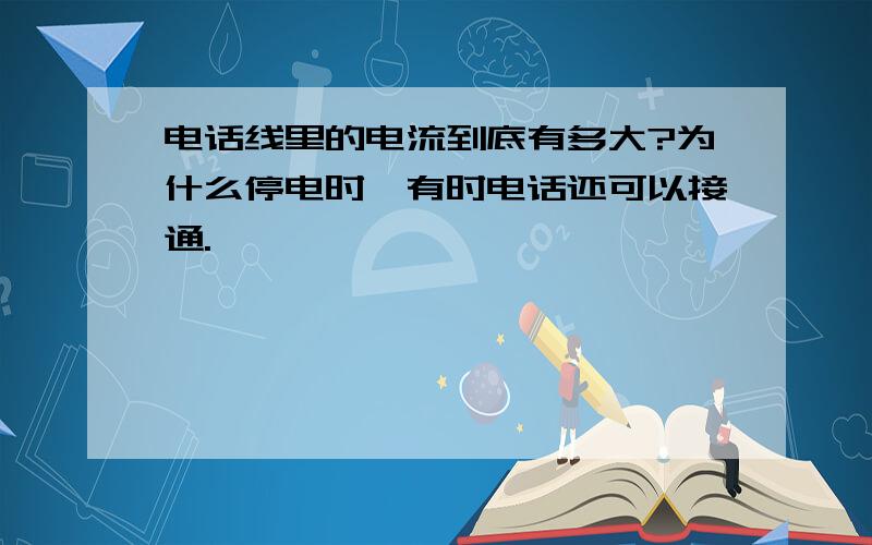 电话线里的电流到底有多大?为什么停电时,有时电话还可以接通.