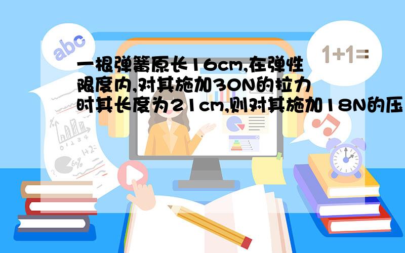 一根弹簧原长16cm,在弹性限度内,对其施加30N的拉力时其长度为21cm,则对其施加18N的压力时,弹簧长度是多少