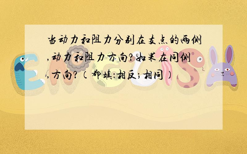 当动力和阻力分别在支点的两侧,动力和阻力方向?如果在同侧,方向?（都填：相反；相同）