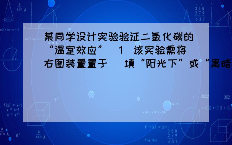 某同学设计实验验证二氧化碳的“温室效应”（1）该实验需将右图装置置于 （填“阳光下”或“黑暗中”）（2）红墨水的作用是：（3）A中的气体为空气,则B中的气体为：（4）根据（3）中