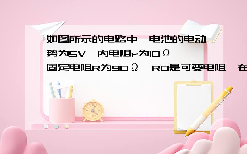 如图所示的电路中,电池的电动势为5V,内电阻r为10Ω,固定电阻R为90Ω,R0是可变电阻,在R0从零增大到400