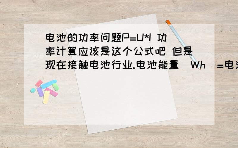 电池的功率问题P=U*I 功率计算应该是这个公式吧 但是现在接触电池行业.电池能量（Wh）=电池容量（Ah）*额定电压（V） 问题帮我解释下这两个公式的意思 区别