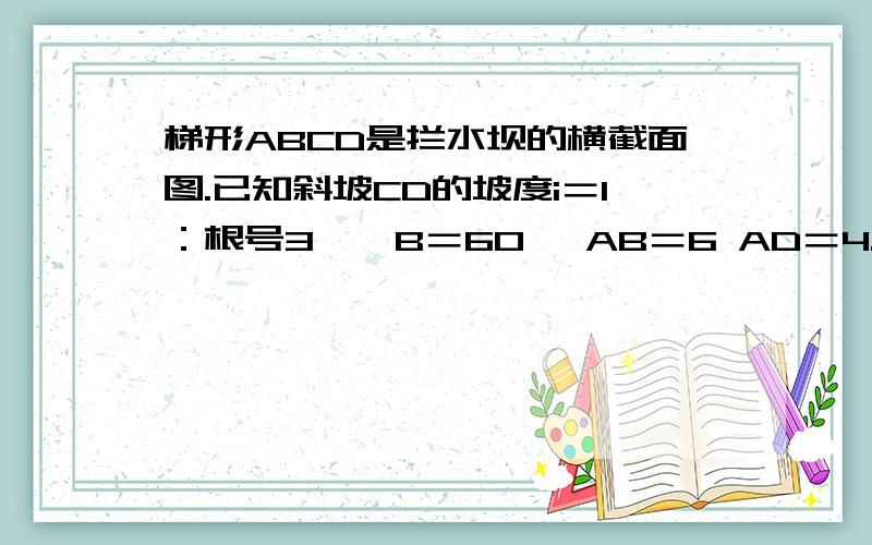 梯形ABCD是拦水坝的横截面图.已知斜坡CD的坡度i＝1：根号3,∠B＝60° AB＝6 AD＝4.求ABCD的面积