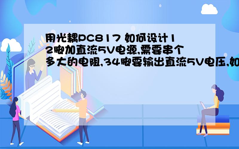 用光耦PC817 如何设计12脚加直流5V电源,需要串个多大的电阻,34脚要输出直流5V电压,如何设计电路.