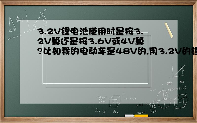 3.2V锂电池使用时是按3.2V算还是按3.6V或4V算?比如我的电动车是48V的,用3.2V的锂电池是串联15块,还是串联12块?