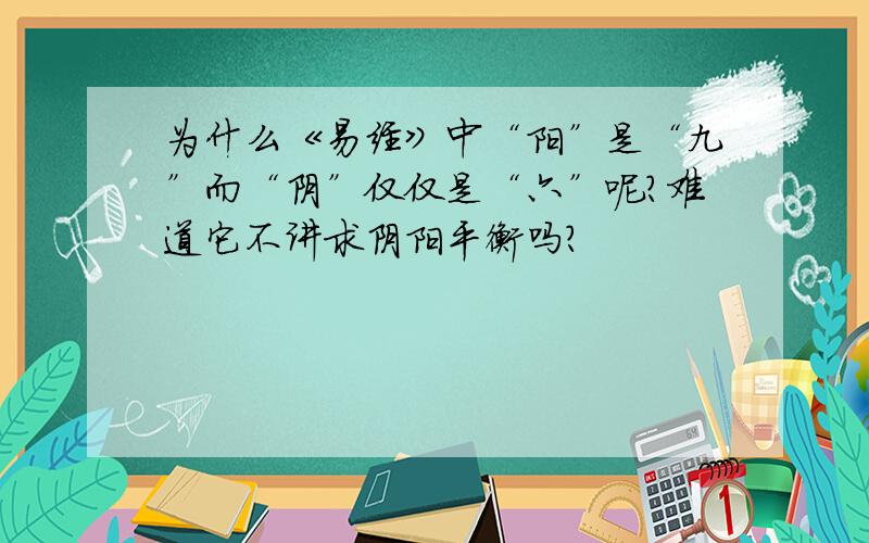 为什么《易经》中“阳”是“九”而“阴”仅仅是“六”呢?难道它不讲求阴阳平衡吗?