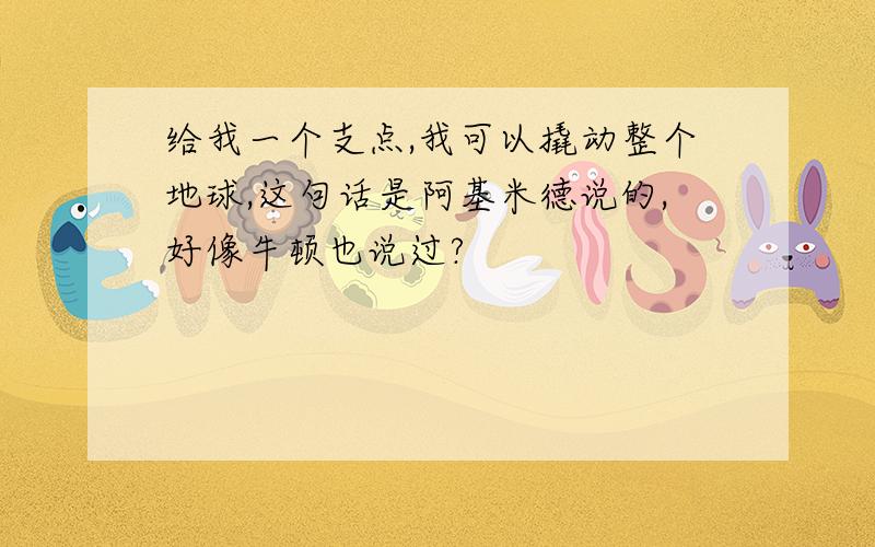 给我一个支点,我可以撬动整个地球,这句话是阿基米德说的,好像牛顿也说过?