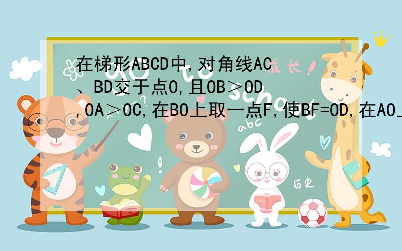在梯形ABCD中,对角线AC、BD交于点O,且OB＞OD,OA＞OC,在BO上取一点F,使BF=OD,在AO上取一点E,使AE=OC连BE、DE、AF、CF,试比较△AFC和△BDE的面积的大小.孟建平初中数学奥赛培优测试卷（九）里的第12题