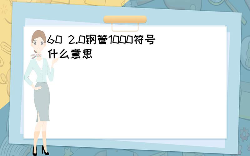 60 2.0钢管1000符号什么意思