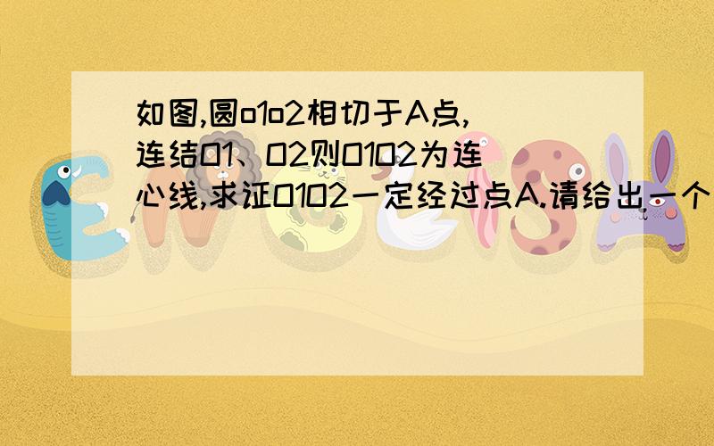 如图,圆o1o2相切于A点,连结O1、O2则O1O2为连心线,求证O1O2一定经过点A.请给出一个完整的证明utu