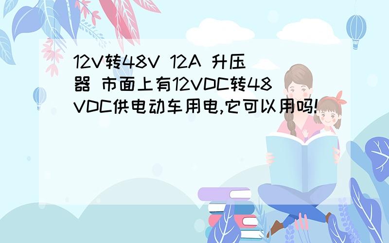 12V转48V 12A 升压器 市面上有12VDC转48VDC供电动车用电,它可以用吗!