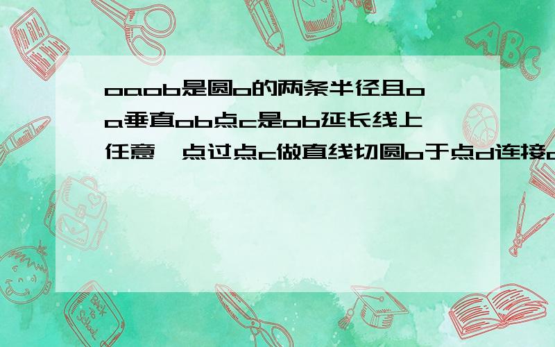 oaob是圆o的两条半径且oa垂直ob点c是ob延长线上任意一点过点c做直线切圆o于点d连接ad交oc于点e证cd=ce要详细现在急用