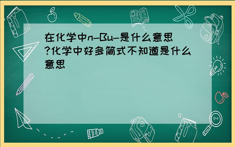 在化学中n-Bu-是什么意思?化学中好多简式不知道是什么意思