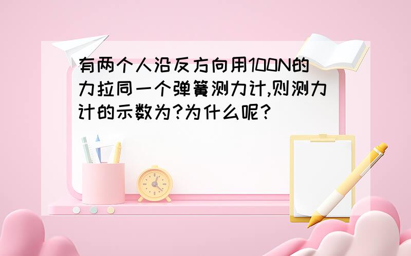 有两个人沿反方向用100N的力拉同一个弹簧测力计,则测力计的示数为?为什么呢？