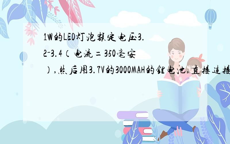 1W的LED灯泡额定电压3.2-3.4（电流=350毫安）,然后用3.7V的3000MAH的锂电池,直接连接有没有问题?