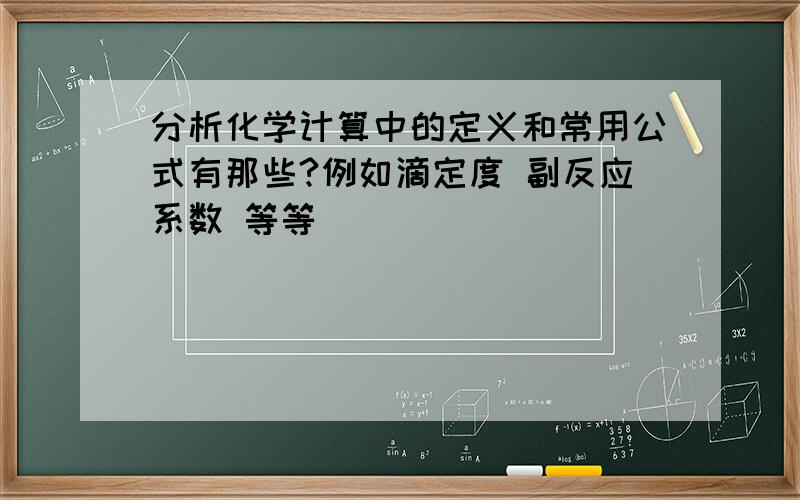 分析化学计算中的定义和常用公式有那些?例如滴定度 副反应系数 等等