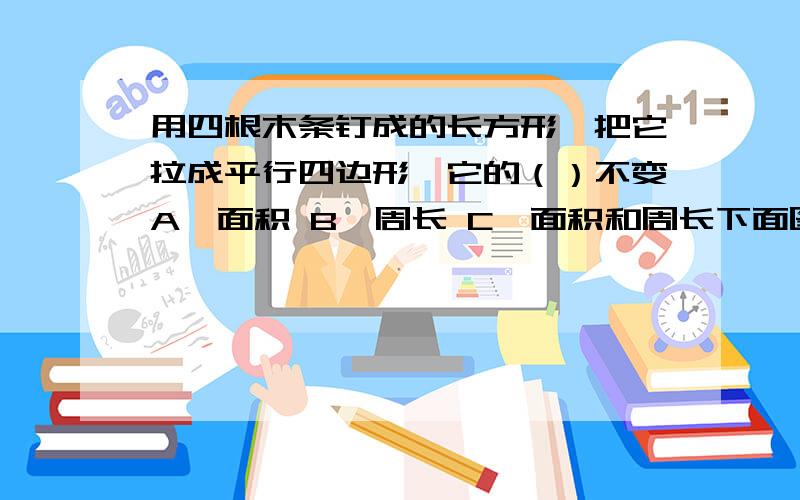 用四根木条钉成的长方形,把它拉成平行四边形,它的（）不变A、面积 B、周长 C、面积和周长下面图形中不可以密铺的是（）A、正五边形 B、正六边形 C、正三角形一个积木块组成的图形,从正