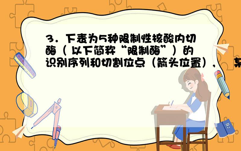 3．下表为5种限制性核酸内切酶（ 以下简称“限制酶”）的识别序列和切割位点（箭头位置）,     某线性DNA分子含有4个B amH I的识别序列、4个Bst I的识别序列,3个 BgI II的识别序列；据此判断