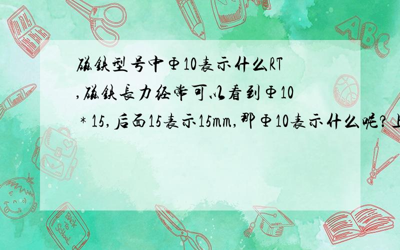 磁铁型号中Φ10表示什么RT,磁铁长力经常可以看到Φ10 * 15,后面15表示15mm,那Φ10表示什么呢?上面有错别字,是磁铁厂里.