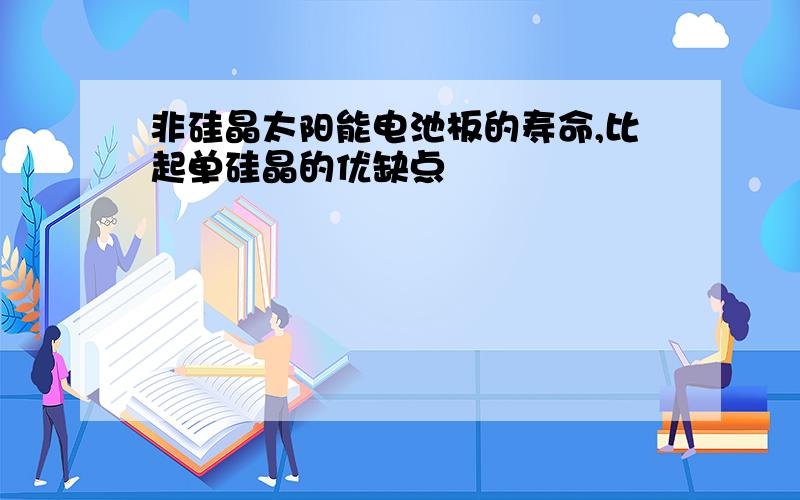 非硅晶太阳能电池板的寿命,比起单硅晶的优缺点