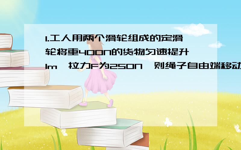 1.工人用两个滑轮组成的定滑轮将重400N的货物匀速提升1m,拉力F为250N,则绳子自由端移动的距离为____m此过有用功为______J,滑轮组的机械效率为____.若用时5s,那么拉力做功的功率为_____W2.斜面高