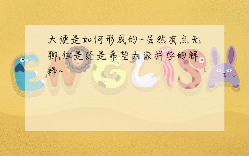 大便是如何形成的~虽然有点无聊,但是还是希望大家科学的解释~