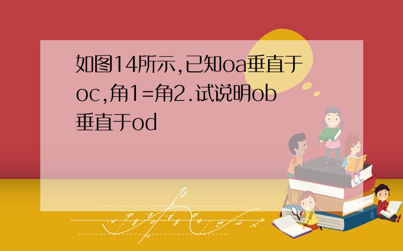 如图14所示,已知oa垂直于oc,角1=角2.试说明ob垂直于od