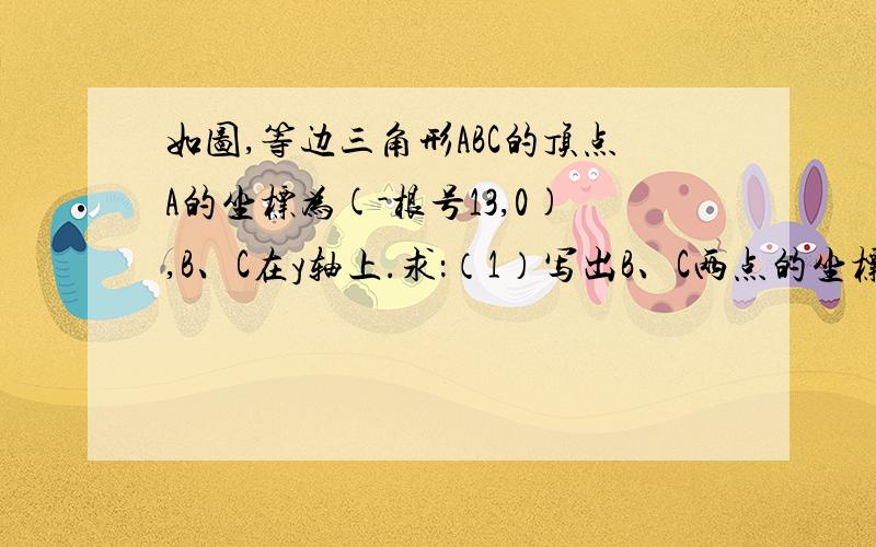 如图,等边三角形ABC的顶点A的坐标为(-根号13,0),B、C在y轴上.求：（1）写出B、C两点的坐标.（2）三角形ABC的周长和面积.