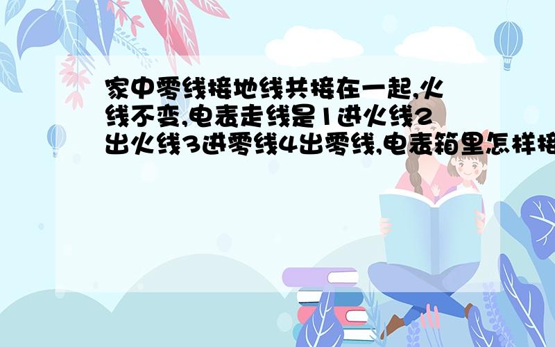 家中零线接地线共接在一起,火线不变,电表走线是1进火线2出火线3进零线4出零线,电表箱里怎样接线使电表电表走线是1进火线2出火线3进零线4出零线,家中火线；零线分开使用空气开关,零线与