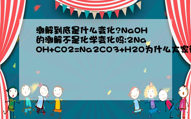 潮解到底是什么变化?NaOH的潮解不是化学变化吗:2NaOH+CO2=Na2CO3+H2O为什么大家都说潮解是物理变化呢?这个是例外那还有没有其他例外?