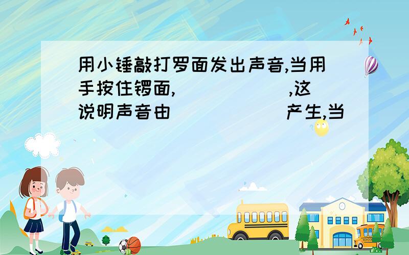 用小锤敲打罗面发出声音,当用手按住锣面,______,这说明声音由______产生,当______发生停止.