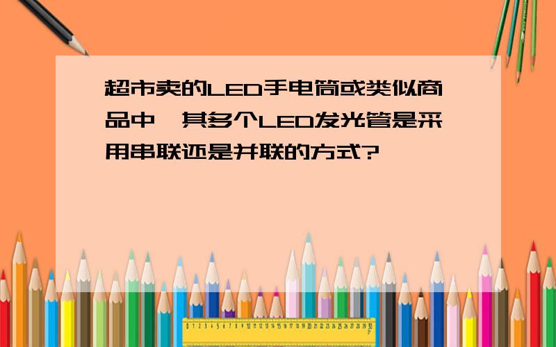 超市卖的LED手电筒或类似商品中,其多个LED发光管是采用串联还是并联的方式?