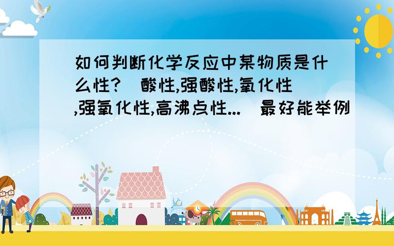 如何判断化学反应中某物质是什么性?（酸性,强酸性,氧化性,强氧化性,高沸点性...）最好能举例