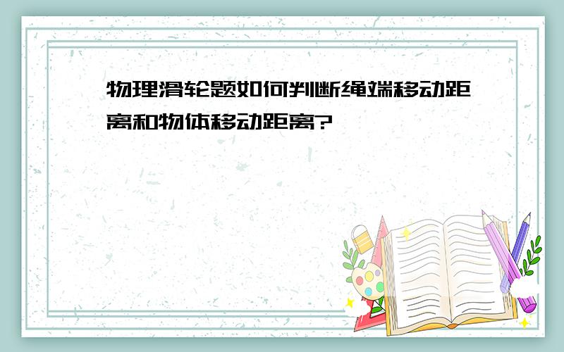 物理滑轮题如何判断绳端移动距离和物体移动距离?