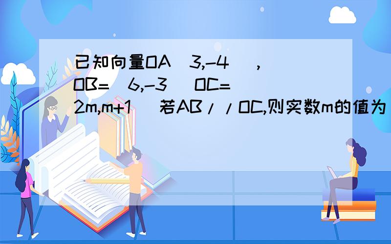 已知向量OA(3,-4) ,OB=(6,-3) OC=(2m,m+1) 若AB//OC,则实数m的值为__? 求解题过程~