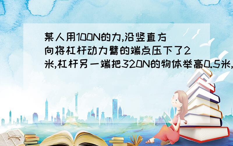 某人用100N的力,沿竖直方向将杠杆动力臂的端点压下了2米,杠杆另一端把320N的物体举高0.5米,则他做的有用功是多少?杠杆的机械效率是多少?