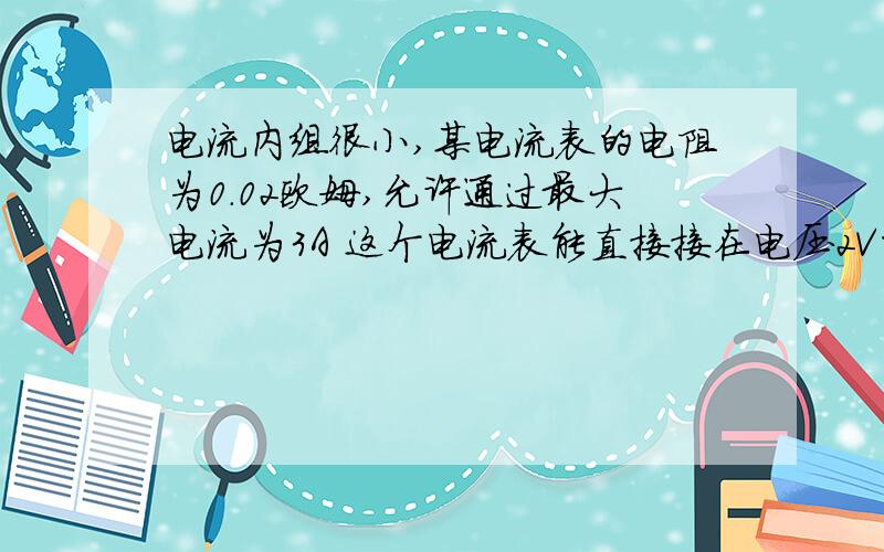 电流内组很小,某电流表的电阻为0.02欧姆,允许通过最大电流为3A 这个电流表能直接接在电压2V的蓄电池上么