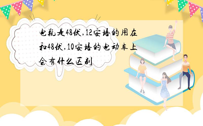 电瓶是48伏,12安培的用在和48伏,10安培的电动车上会有什么区别