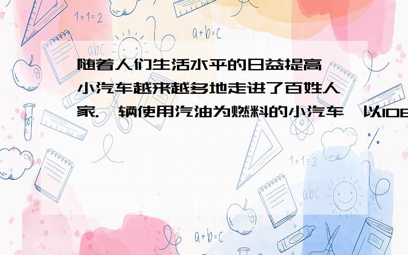 随着人们生活水平的日益提高,小汽车越来越多地走进了百姓人家.一辆使用汽油为燃料的小汽车,以108km／h的速度在水平路面上匀速行驶300km时,汽车发动机牵引力为1000N,汽油的热值q=4.6*10七次