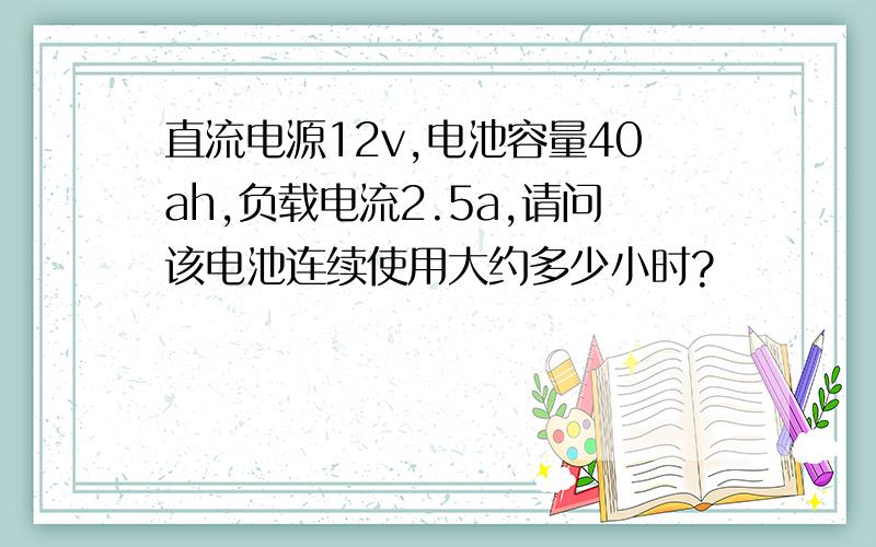 直流电源12v,电池容量40ah,负载电流2.5a,请问该电池连续使用大约多少小时?