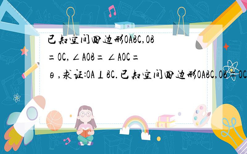 已知空间四边形OABC,OB=OC,∠AOB=∠AOC=θ,求证:OA⊥BC.已知空间四边形OABC,OB＝OC,∠AOB＝∠AOC＝θ,求证：OA⊥BC