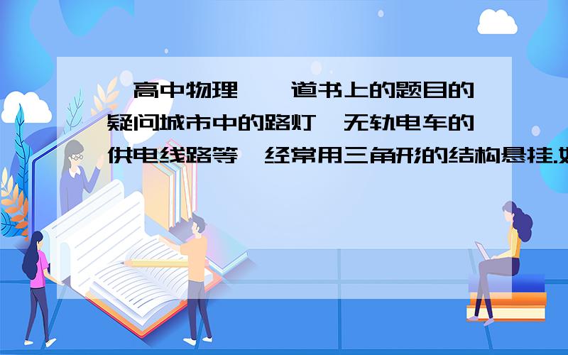 【高中物理】一道书上的题目的疑问城市中的路灯、无轨电车的供电线路等,经常用三角形的结构悬挂.如图是这类结构的一种简化模型.图中硬杆OB可绕通过B点且垂直于纸面的轴转动,钢索和杆