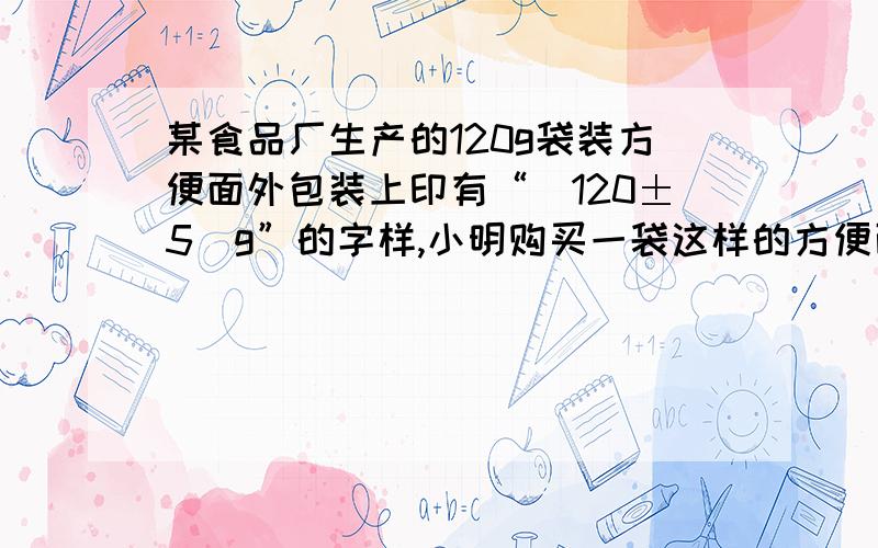 某食品厂生产的120g袋装方便面外包装上印有“（120±5）g”的字样,小明购买一袋这样的方便面,称一下发现只有117g,请问厂家有没有欺骗行为?计算并说明理由.