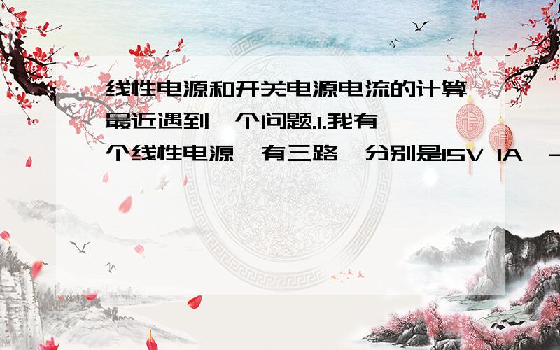 线性电源和开关电源电流的计算最近遇到一个问题.1.我有一个线性电源,有三路,分别是15V 1A,-15V 1A和5V 0.5A;还有一个开关电源,为24V 3A.2.我现在想选择开关.1.选择接220V交流电的开关和电缆.假设