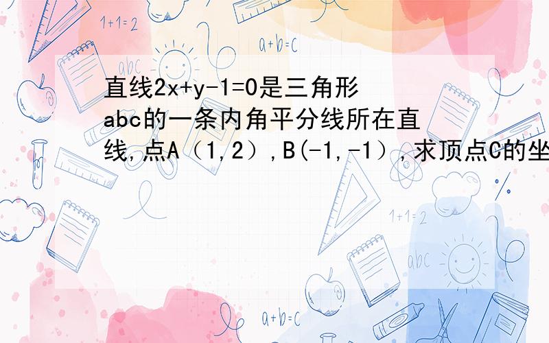 直线2x+y-1=0是三角形abc的一条内角平分线所在直线,点A（1,2）,B(-1,-1）,求顶点C的坐标