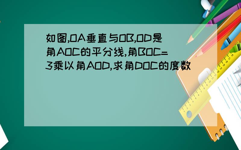 如图,OA垂直与OB,OD是角AOC的平分线,角BOC=3乘以角AOD,求角DOC的度数