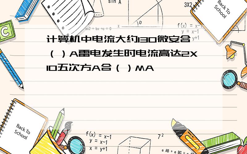 计算机中电流大约130微安合（）A雷电发生时电流高达2X10五次方A合（）MA